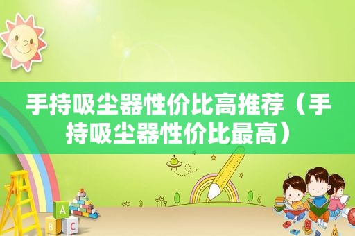 手持吸尘器性价比高推荐（手持吸尘器性价比最高）