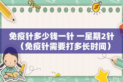 免疫针多少钱一针 一星期2针（免疫针需要打多长时间）