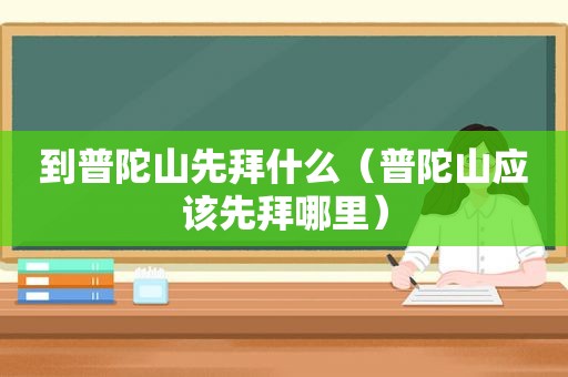 到普陀山先拜什么（普陀山应该先拜哪里）