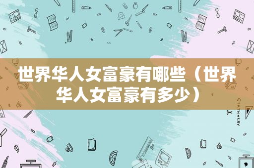 世界华人女富豪有哪些（世界华人女富豪有多少）