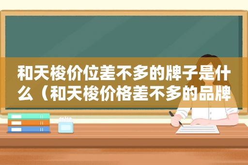 和天梭价位差不多的牌子是什么（和天梭价格差不多的品牌）