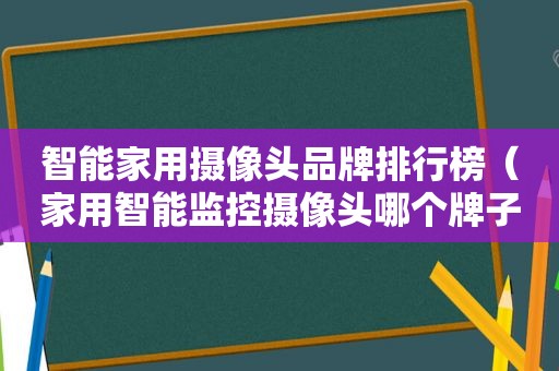智能家用摄像头品牌排行榜（家用智能监控摄像头哪个牌子的好）