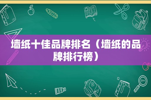 墙纸十佳品牌排名（墙纸的品牌排行榜）