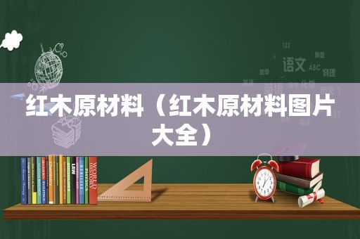 红木原材料（红木原材料图片大全）