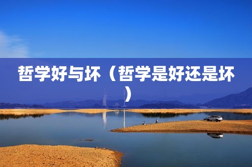 哲学好与坏（哲学是好还是坏）