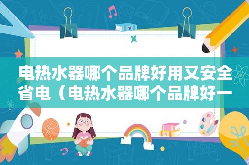 电热水器哪个品牌好用又安全省电（电热水器哪个品牌好一点）