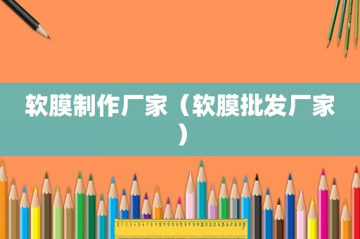 软膜制作厂家（软膜批发厂家）