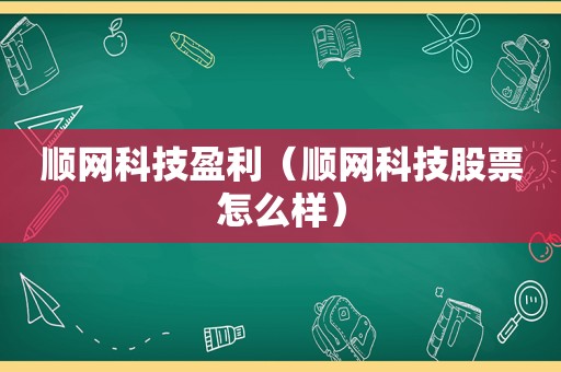顺网科技盈利（顺网科技股票怎么样）
