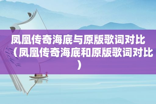 凤凰传奇海底与原版歌词对比（凤凰传奇海底和原版歌词对比）