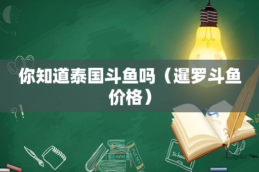 你知道泰国斗鱼吗（暹罗斗鱼价格）