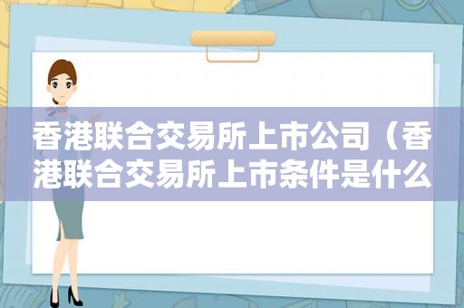 香港联合交易所上市公司（香港联合交易所上市条件是什么）