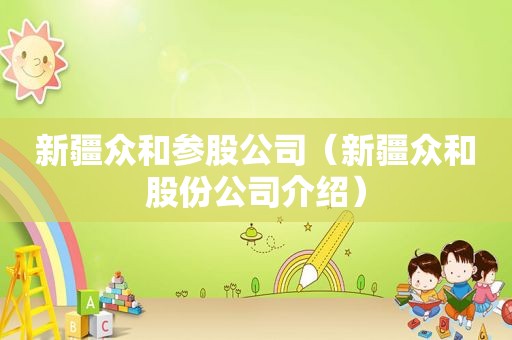 新疆众和参股公司（新疆众和股份公司介绍）