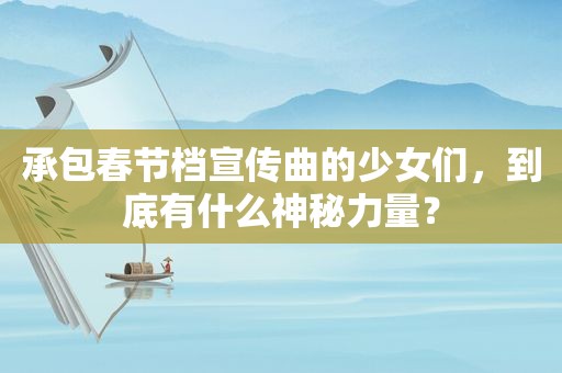 承包春节档宣传曲的少女们，到底有什么神秘力量？