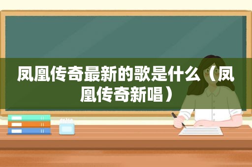 凤凰传奇最新的歌是什么（凤凰传奇新唱）