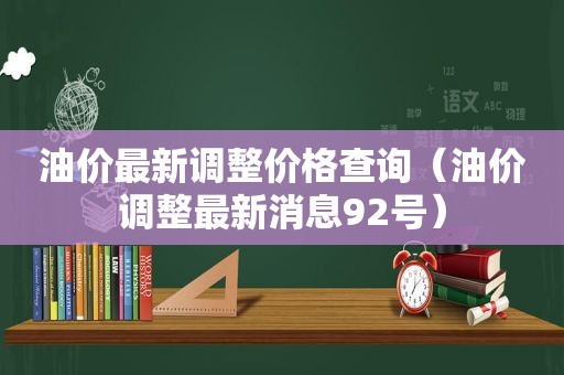 油价最新调整价格查询（油价调整最新消息92号）