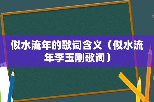 似水流年的歌词含义(似水流年李玉刚歌词) 似水流年的歌词含义(似水流年李玉刚歌词)