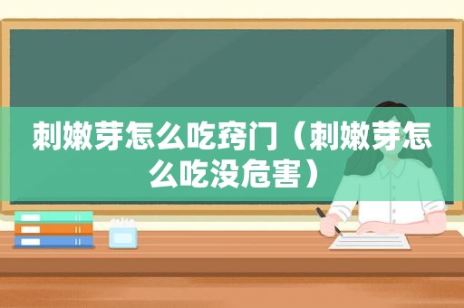 刺嫩芽怎么吃窍门（刺嫩芽怎么吃没危害）