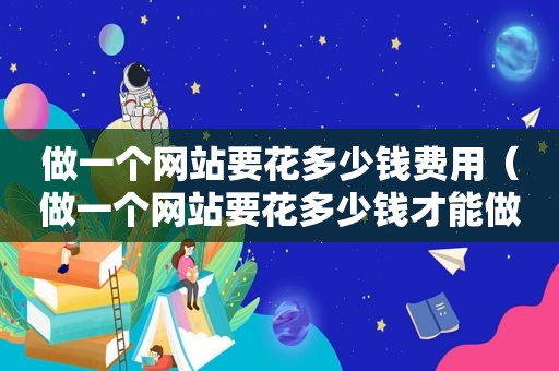 做一个网站要花多少钱费用（做一个网站要花多少钱才能做）