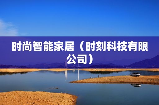 时尚智能家居（时刻科技有限公司）