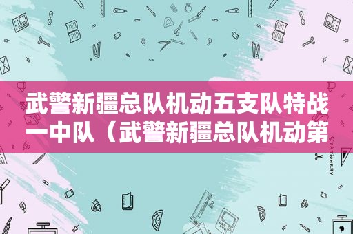 武警新疆总队机动五支队特战一中队（武警新疆总队机动第五支队特战一中队）