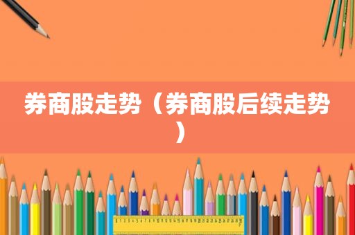 券商股走势（券商股后续走势）