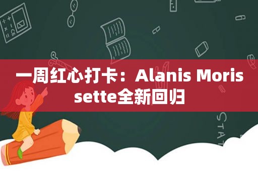 一周红心打卡：Alanis Morissette全新回归