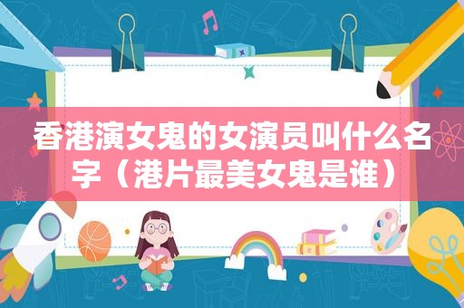 香港演女鬼的女演员叫什么名字（港片最美女鬼是谁）