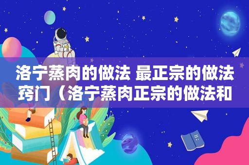 洛宁蒸肉的做法 最正宗的做法窍门（洛宁蒸肉正宗的做法和配料）