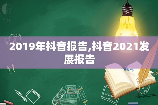 2019年抖音报告,抖音2021发展报告