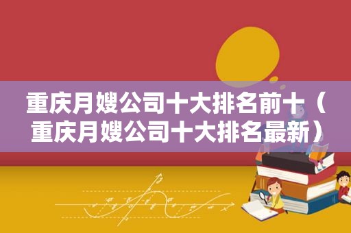 重庆月嫂公司十大排名前十（重庆月嫂公司十大排名最新）