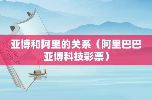  *** 和阿里的关系（阿里巴巴 *** 科技彩票）