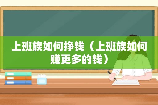 上班族如何挣钱（上班族如何赚更多的钱）