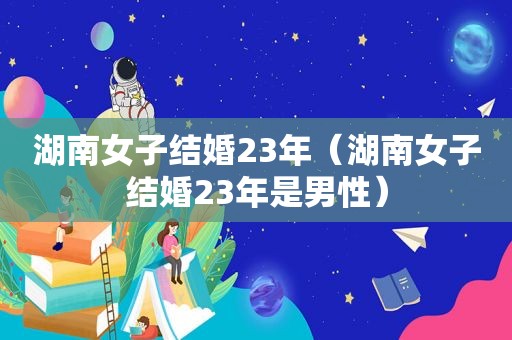 湖南女子结婚23年（湖南女子结婚23年是男性）