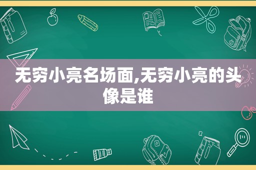 无穷小亮名场面,无穷小亮的头像是谁