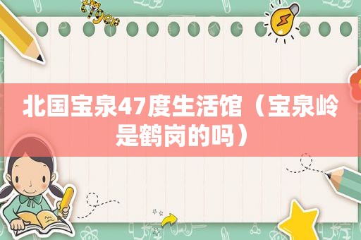 北国宝泉47度生活馆（宝泉岭是鹤岗的吗）