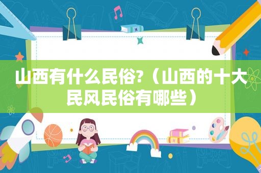 山西有什么民俗?（山西的十大民风民俗有哪些）