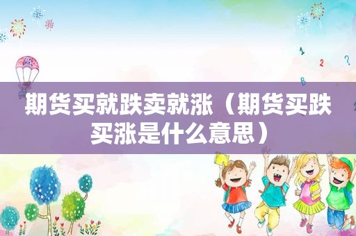 期货买就跌卖就涨（期货买跌买涨是什么意思）