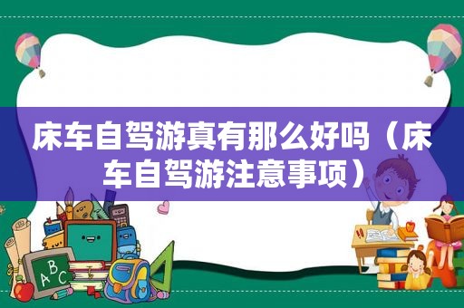 床车自驾游真有那么好吗（床车自驾游注意事项）