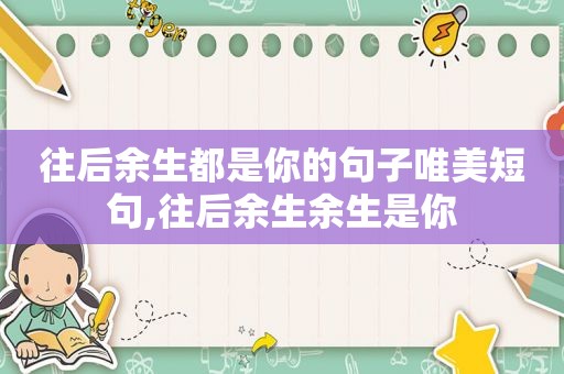 往后余生都是你的句子唯美短句,往后余生余生是你