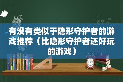 有没有类似于隐形守护者的游戏推荐（比隐形守护者还好玩的游戏）