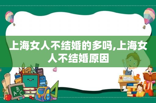 上海女人不结婚的多吗,上海女人不结婚原因
