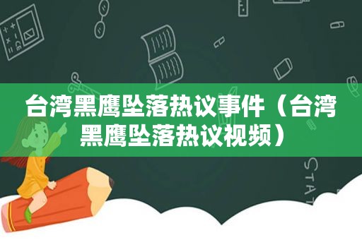 台湾黑鹰坠落热议事件（台湾黑鹰坠落热议视频）