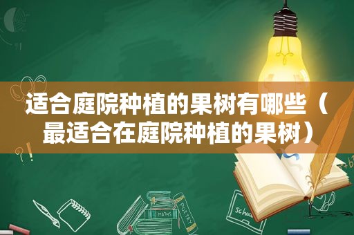 适合庭院种植的果树有哪些（最适合在庭院种植的果树）