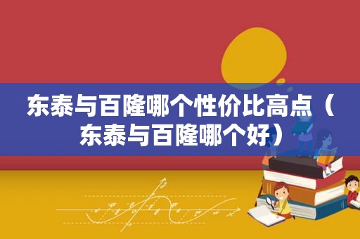 东泰与百隆哪个性价比高点（东泰与百隆哪个好）