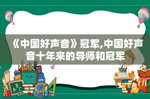 《中国好声音》冠军,中国好声音十年来的导师和冠军