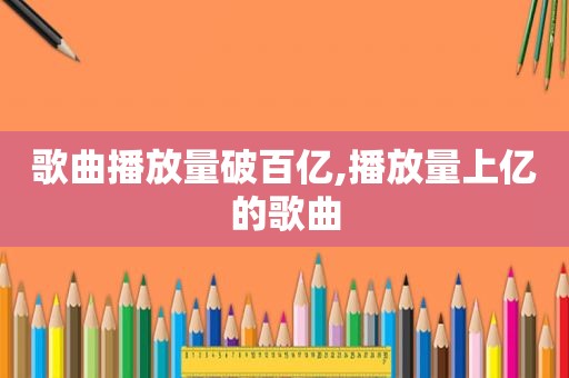 歌曲播放量破百亿,播放量上亿的歌曲