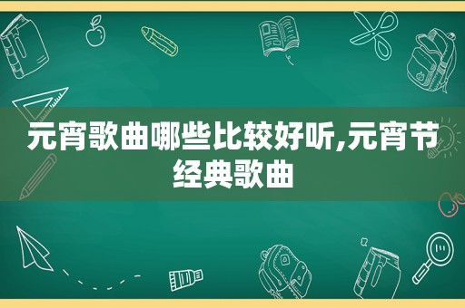 元宵歌曲哪些比较好听,元宵节经典歌曲