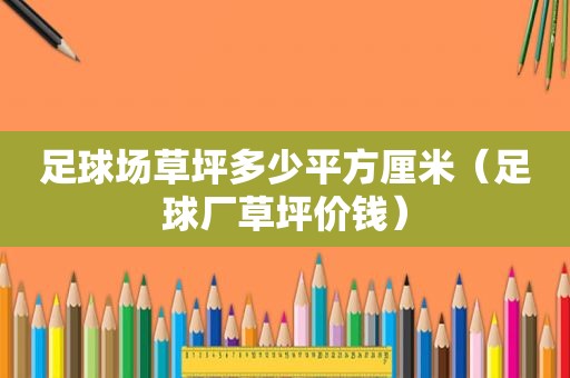 足球场草坪多少平方厘米（足球厂草坪价钱）