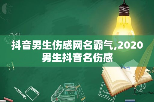 抖音男生伤感网名霸气,2020男生抖音名伤感