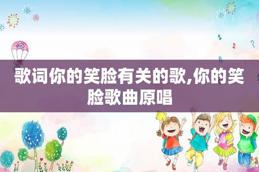 歌词你的笑脸有关的歌,你的笑脸歌曲原唱